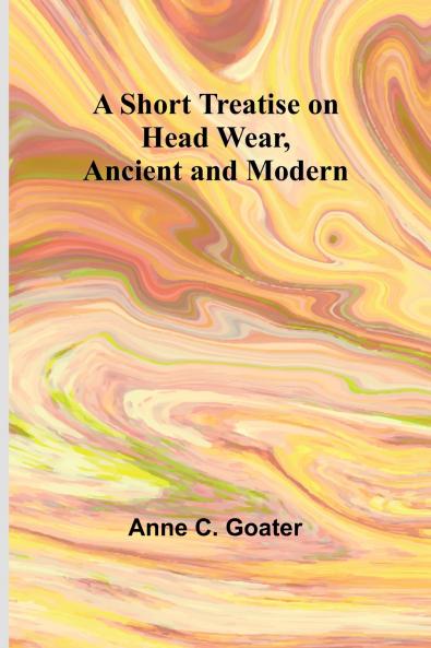 A Short Treatise on Head Wear Ancient and Modern