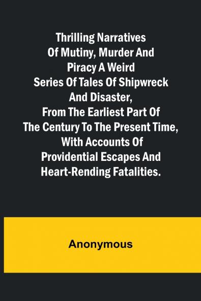 Thrilling Narratives of Mutiny Murder and Piracy A weird series of tales of shipwreck and disaster from the earliest part of the century to the present time with accounts of providential escapes and heart-rending fatalities.