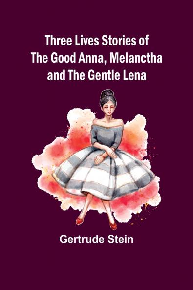 Three Lives Stories of The Good Anna Melanctha and The Gentle Lena
