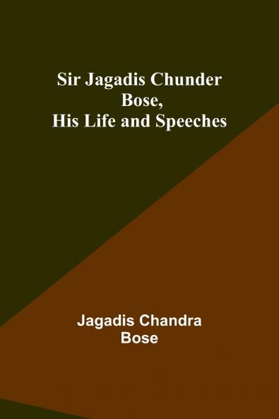 Sir Jagadis Chunder Bose His Life and Speeches