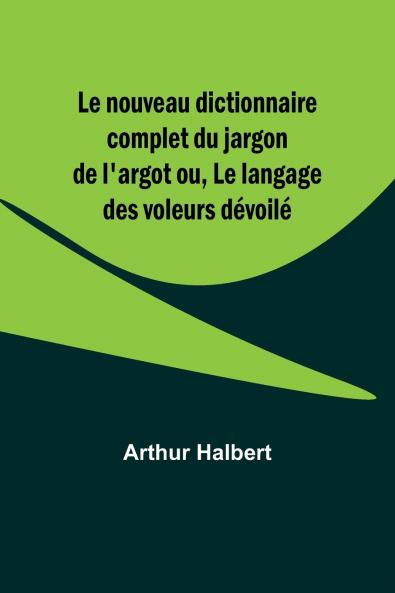 Le nouveau dictionnaire complet du jargon de l'argot ou Le langage des voleurs dévoilé