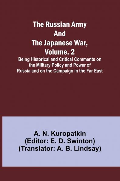 The Russian Army and the Japanese War Volume. 2; Being Historical and Critical Comments on the Military Policy and Power of Russia and on the Campaign in the Far East