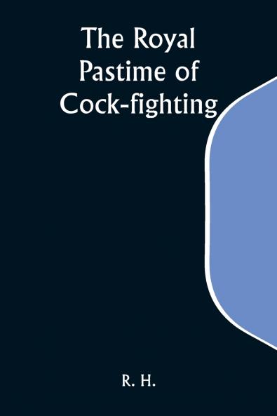 The Royal Pastime of Cock-fighting; The Art of breeding feeding fighting and curing cocks of the game