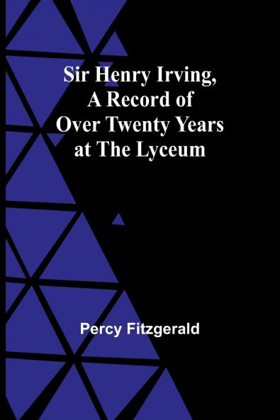 Sir Henry IrvingA Record of Over Twenty Years at the Lyceum