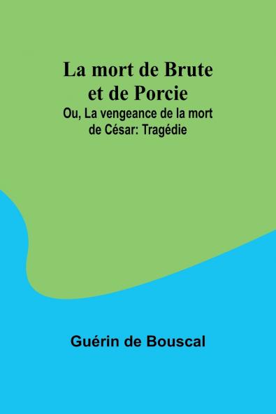 La mort de Brute et de Porcie; Ou La vengeance de la mort de César