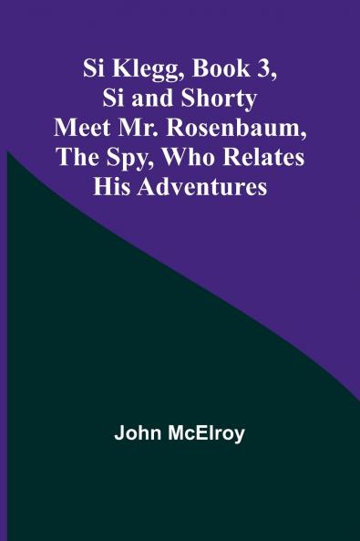 Si Klegg Book 3Si and Shorty Meet Mr. Rosenbaum the Spy Who Relates His Adventures