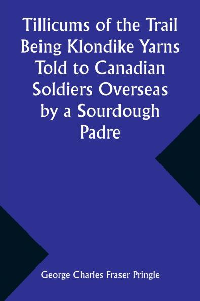 Tillicums of the Trail Being Klondike Yarns Told to Canadian Soldiers Overseas by a Sourdough Padre