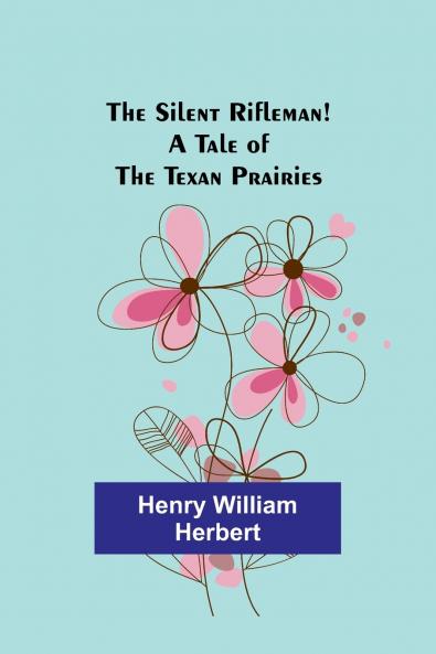 The Silent Rifleman! A tale of the Texan prairies