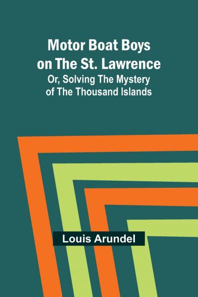 Motor Boat Boys on the St. Lawrence; Or Solving the Mystery of the Thousand Islands