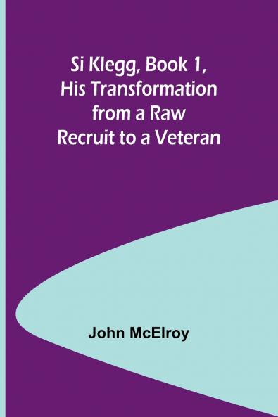 Si Klegg Book 1 His Transformation from a Raw Recruit to a Veteran