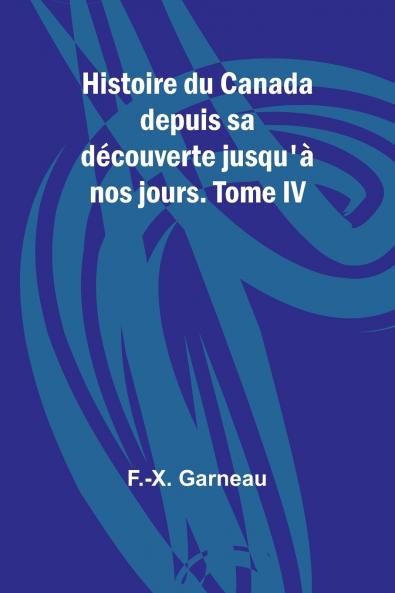 Histoire du Canada depuis sa découverte jusqu'à nos jours. Tome IV