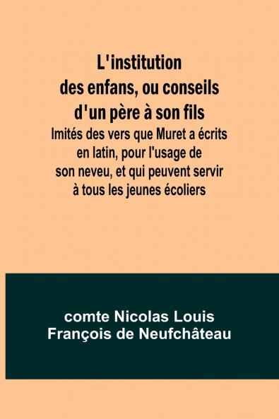 L'institution des enfans ou conseils d'un père à son fils; Imités des vers que Muret a écrits en latin pour l'usage de son neveu et qui peuvent servir à tous les jeunes écoliers