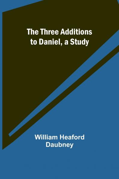 The Three Additions to Daniel a Study