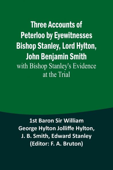 Three Accounts of Peterloo by Eyewitnesses Bishop Stanley Lord Hylton John Benjamin Smith; with Bishop Stanley's Evidence at the Trial