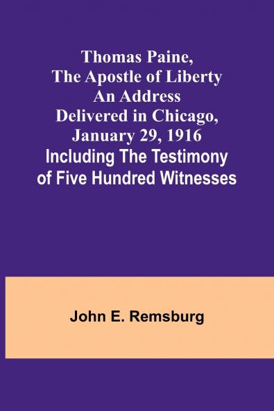 Thomas Paine The Apostle of Liberty An Address Delivered in Chicago January 29 1916; Including the Testimony of Five Hundred Witnesses