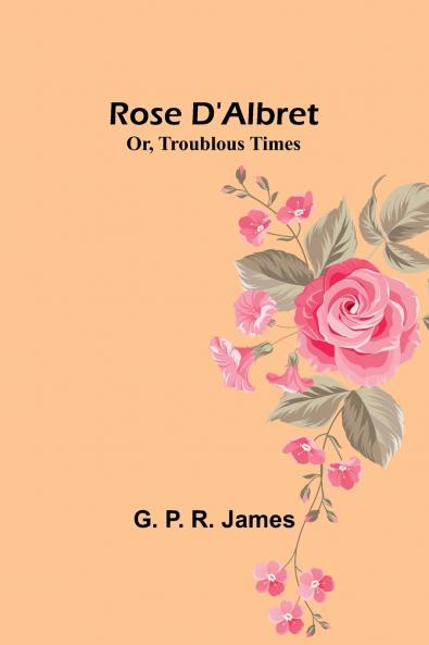 Rose D'Albret; Or Troublous Times