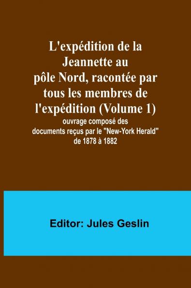 L'expédition de la Jeannette au pôle Nord racontée par tous les membres de l'expédition (Volume 1); ouvrage composé des documents reçus par le New-York Herald de 1878 à 1882