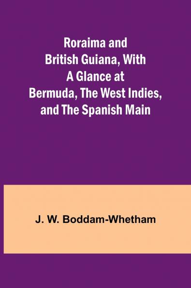 Roraima and British Guiana With a Glance at Bermuda the West Indies and the Spanish Main