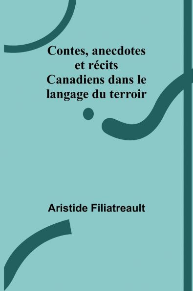 Contes anecdotes et récits Canadiens dans le langage du terroir