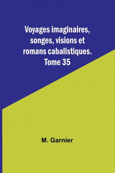 Voyages imaginaires songes visions et romans cabalistiques. Tome 35
