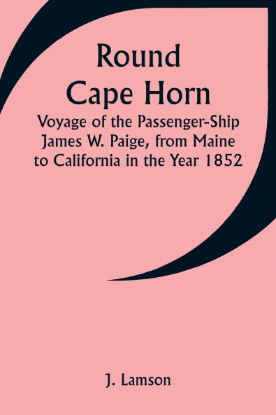 Round Cape Horn; Voyage of the Passenger-Ship James W. Paige from Maine to California in the Year 1852