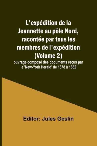 L'expédition de la Jeannette au pôle Nord racontée par tous les membres de l'expédition (Volume 2); ouvrage composé des documents reçus par le 'New-York Herald' de 1878 à 1882