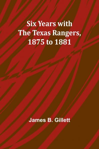 Six Years with the Texas Rangers 1875 to 1881