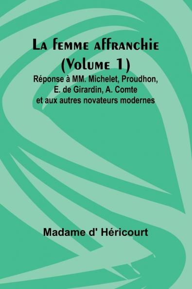 La femme affranchie (Volume 1); Réponse à MM. Michelet Proudhon E. de Girardin A. Comte et aux autres novateurs modernes