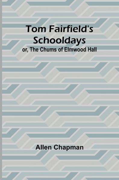 Tom Fairfield's Schooldays; or The Chums of Elmwood Hall