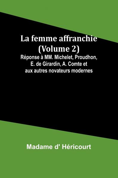 La femme affranchie (Volume 2); Réponse à MM. Michelet Proudhon E. de Girardin A. Comte et aux autres novateurs modernes