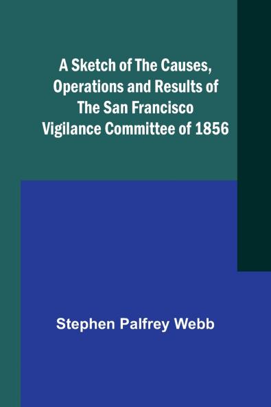 A Sketch of the Causes Operations and Results of the San Francisco Vigilance Committee of 1856