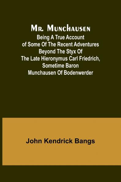 Mr. Munchausen; Being a True Account of Some of the Recent Adventures beyond the Styx of the Late Hieronymus Carl Friedrich Sometime Baron Munchausen of Bodenwerder