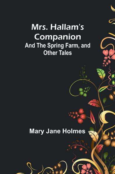Mrs. Hallam's Companion; and The Spring Farm and other tales