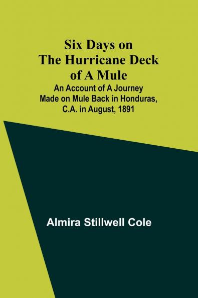 Six Days on the Hurricane Deck of a Mule; An account of a journey made on mule back in HondurasC.A. in August 1891