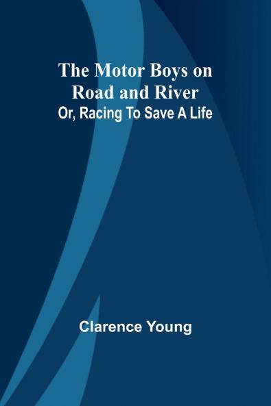 The Motor Boys on Road and River; Or Racing To Save a Life