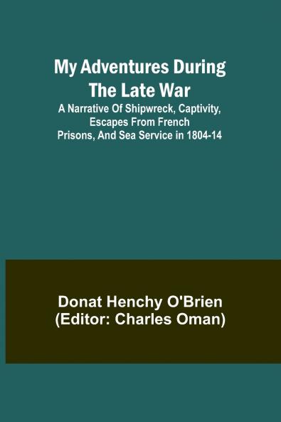 My Adventures During the Late War; A narrative of shipwreck captivity escapes from French prisons and sea service in 1804-14