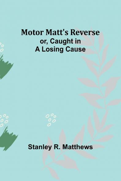 Motor Matt's Reverse; or Caught in a Losing Cause
