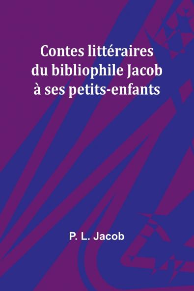Contes littéraires du bibliophile Jacob à ses petits-enfants
