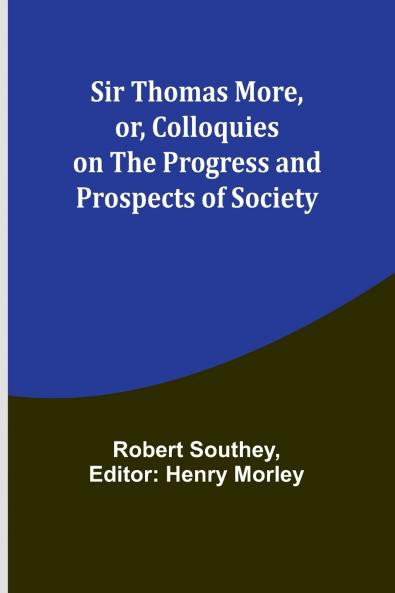 Sir Thomas More or Colloquies on the Progress and Prospects of Society