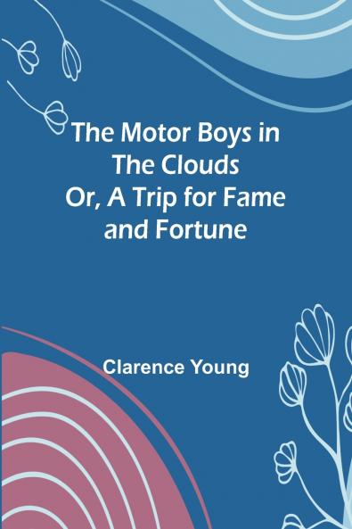 The Motor Boys in the Clouds; Or A Trip for Fame and Fortune