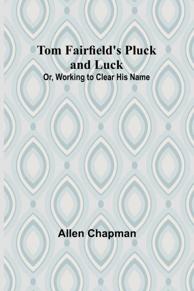Tom Fairfield's Pluck and Luck; Or Working to Clear His Name