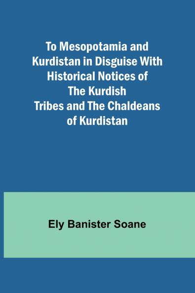 To Mesopotamia and Kurdistan in disguise With historical notices of the Kurdish tribes and the Chaldeans of Kurdistan