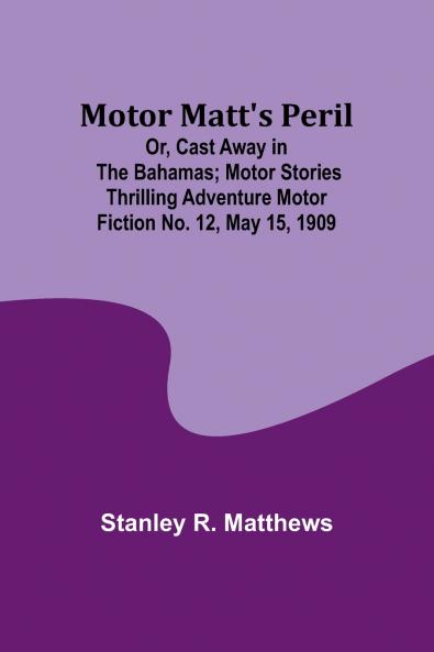 Motor Matt's Peril; Or Cast Away in the Bahamas; Motor Stories Thrilling Adventure Motor Fiction No. 12 May 15 1909