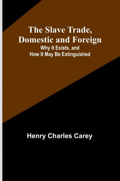 The Slave Trade Domestic and Foreign; Why It Exists and How It May Be Extinguished