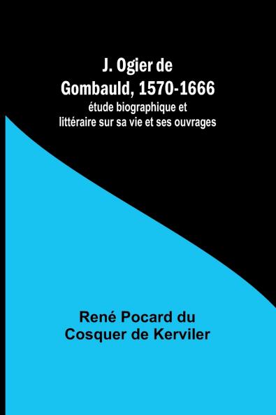 J. Ogier de Gombauld 1570-1666; étude biographique et littéraire sur sa vie et ses ouvrages