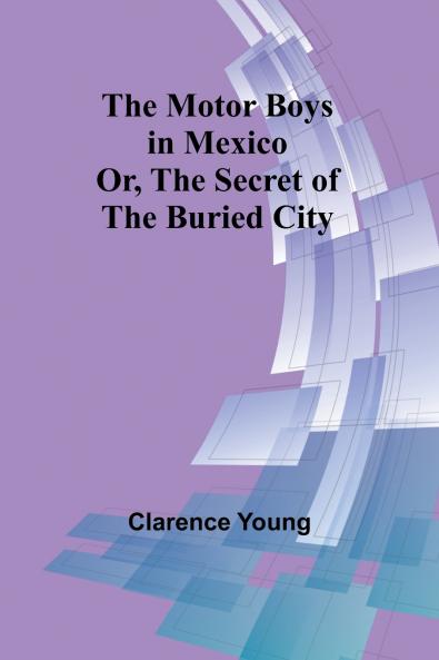 The Motor Boys in Mexico; Or The Secret of the Buried City
