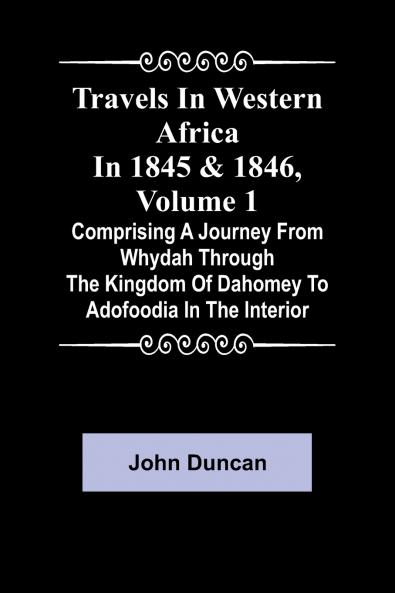 Travels in Western Africa in 1845 & 1846 Volume 1 comprising a journey from Whydah through the Kingdom of Dahomey to Adofoodia in the interior