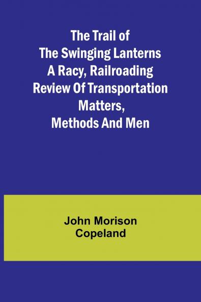 The Trail of the Swinging Lanterns A racy railroading review of transportation matters methods and men