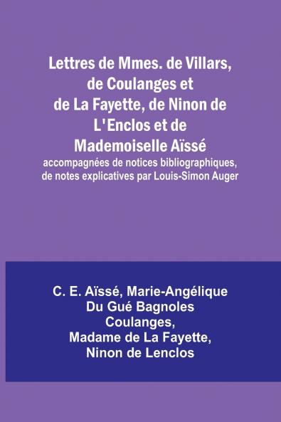 Lettres de Mmes. de Villars de Coulanges et de La Fayette de Ninon de L'Enclos et de Mademoiselle Aïssé; accompagnées de notices bibliographiques de notes explicatives par Louis-Simon Auger