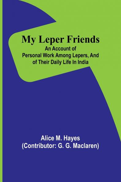 My Leper Friends; An account of personal work among lepers and of their daily life in India